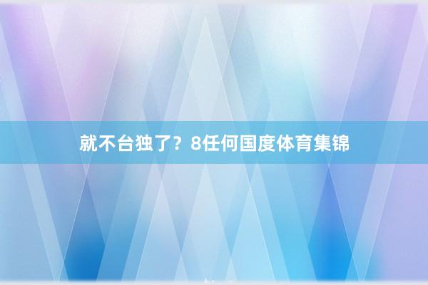 就不台独了？8任何国度体育集锦