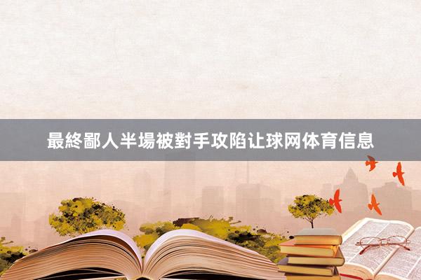 最終鄙人半場被對手攻陷让球网体育信息