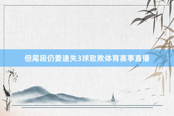 但尾段仍要連失3球致敗体育赛事直播
