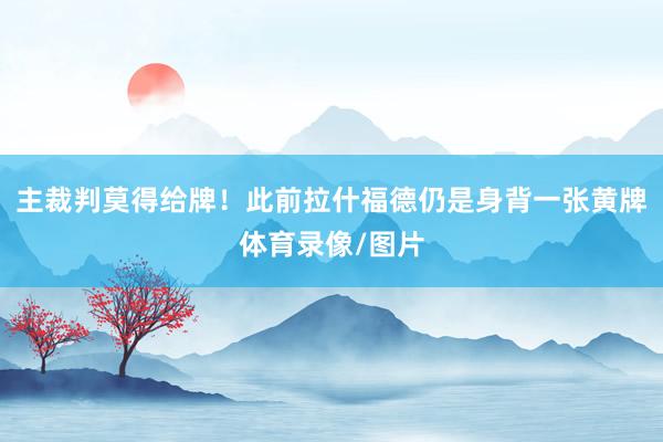主裁判莫得给牌！此前拉什福德仍是身背一张黄牌体育录像/图片