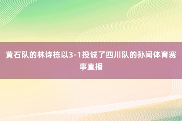 黄石队的林诗栋以3-1投诚了四川队的孙闻体育赛事直播