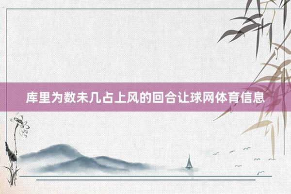 库里为数未几占上风的回合让球网体育信息