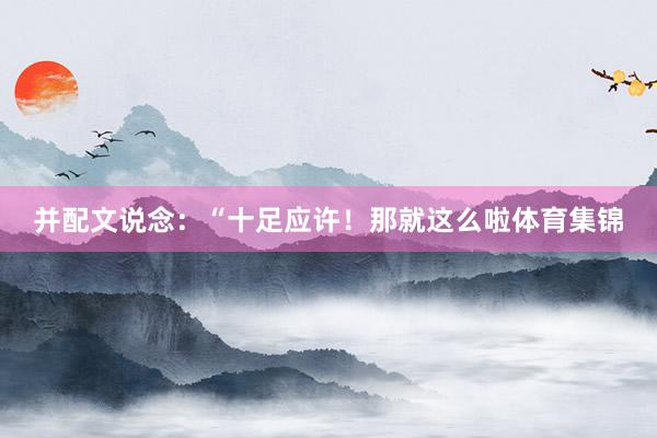 并配文说念：“十足应许！那就这么啦体育集锦