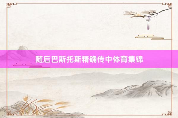 随后巴斯托斯精确传中体育集锦