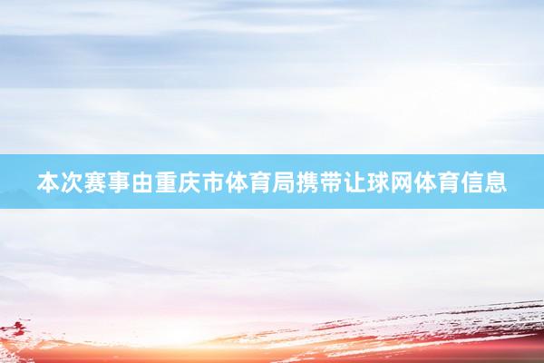 本次赛事由重庆市体育局携带让球网体育信息