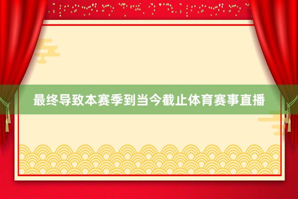 最终导致本赛季到当今截止体育赛事直播