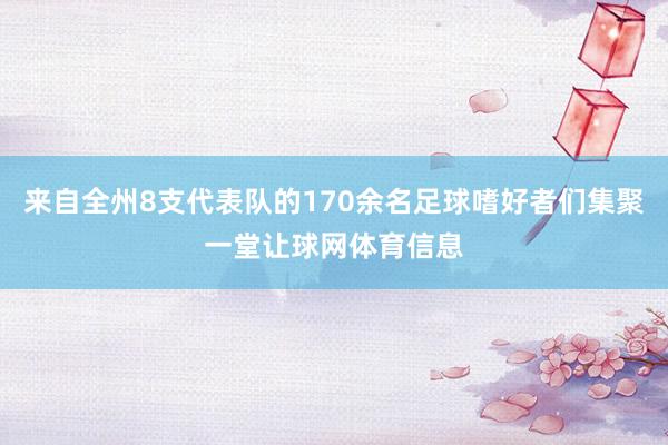 来自全州8支代表队的170余名足球嗜好者们集聚一堂让球网体育信息