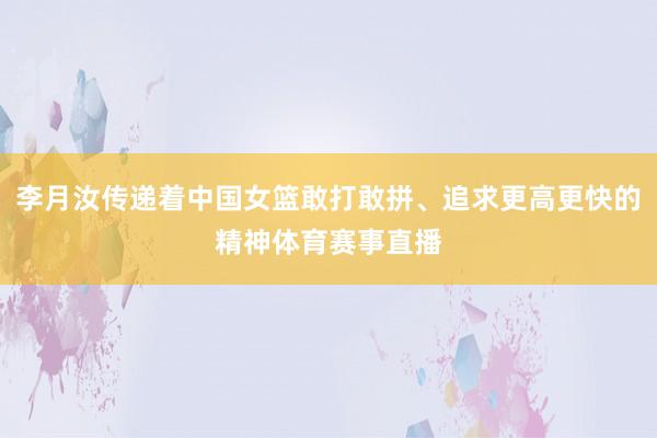 李月汝传递着中国女篮敢打敢拼、追求更高更快的精神体育赛事直播