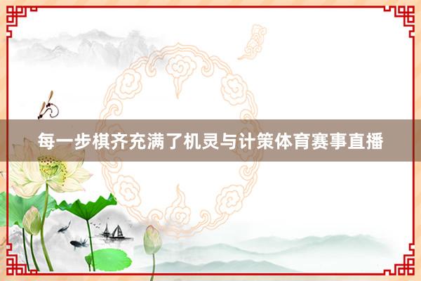 每一步棋齐充满了机灵与计策体育赛事直播