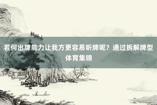 若何出牌能力让我方更容易听牌呢？通过拆解牌型体育集锦