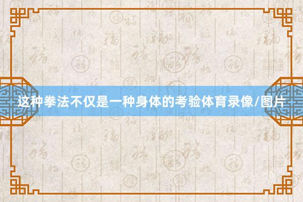 这种拳法不仅是一种身体的考验体育录像/图片