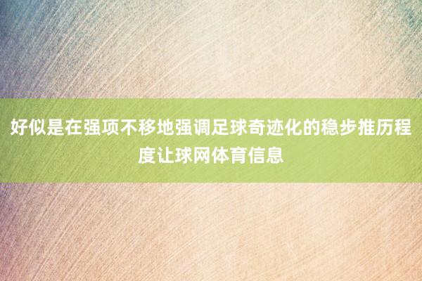 好似是在强项不移地强调足球奇迹化的稳步推历程度让球网体育信息