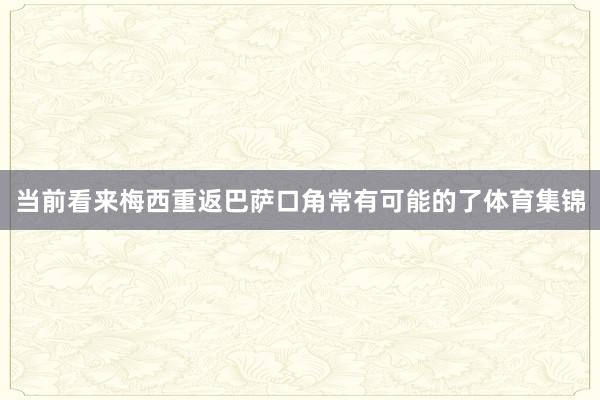 当前看来梅西重返巴萨口角常有可能的了体育集锦
