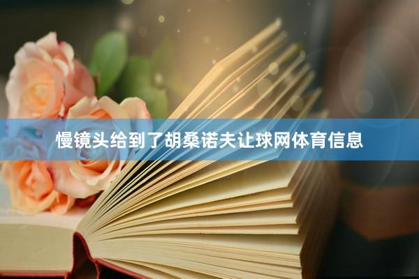 慢镜头给到了胡桑诺夫让球网体育信息
