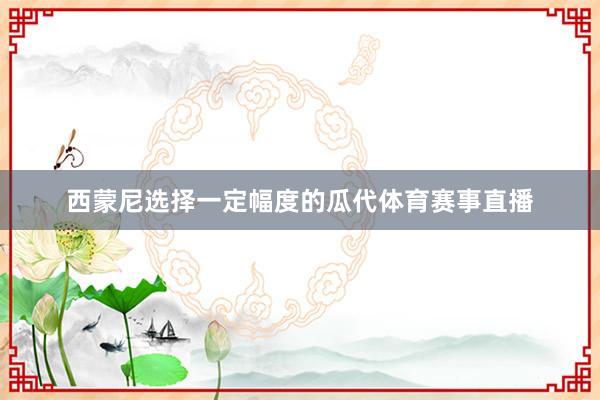 西蒙尼选择一定幅度的瓜代体育赛事直播