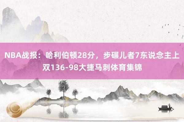 NBA战报：哈利伯顿28分，步碾儿者7东说念主上双136-98大捷马刺体育集锦