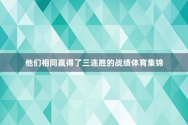 他们相同赢得了三连胜的战绩体育集锦