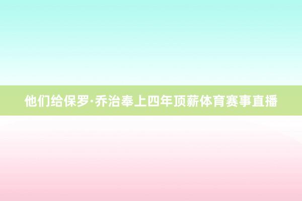 他们给保罗·乔治奉上四年顶薪体育赛事直播