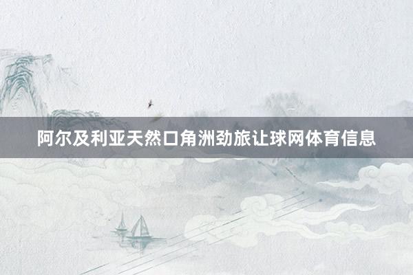 阿尔及利亚天然口角洲劲旅让球网体育信息