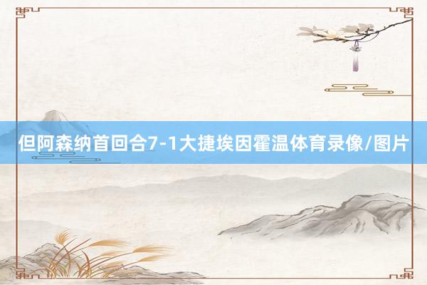 但阿森纳首回合7-1大捷埃因霍温体育录像/图片