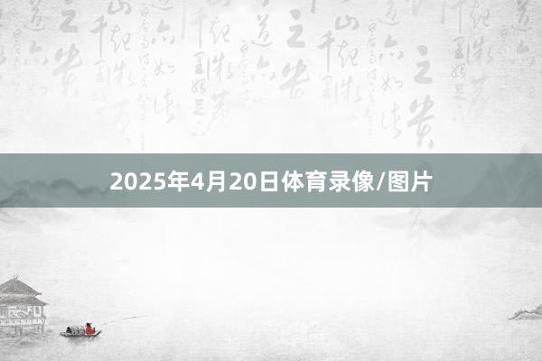 2025年4月20日体育录像/图片