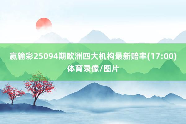赢输彩25094期欧洲四大机构最新赔率(17:00)体育录像/图片