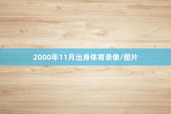 2000年11月出身体育录像/图片