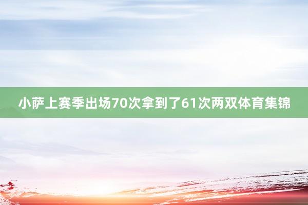 小萨上赛季出场70次拿到了61次两双体育集锦