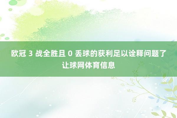 欧冠 3 战全胜且 0 丢球的获利足以诠释问题了让球网体育信息