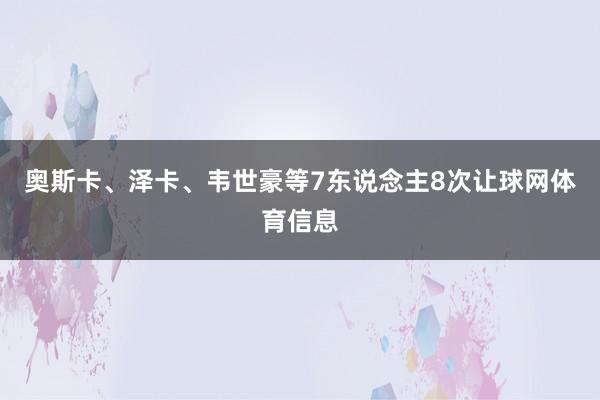 奥斯卡、泽卡、韦世豪等7东说念主8次让球网体育信息