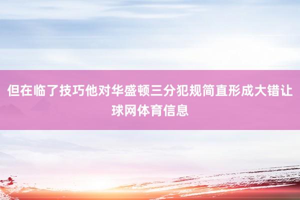 但在临了技巧他对华盛顿三分犯规简直形成大错让球网体育信息