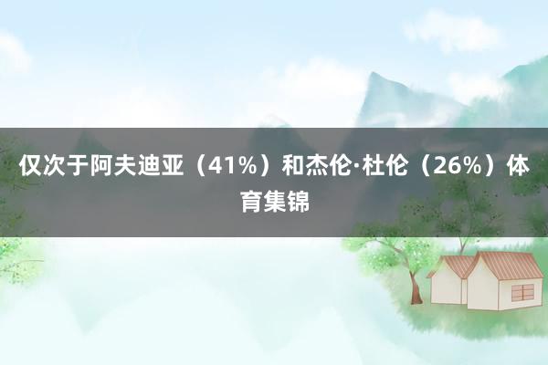 仅次于阿夫迪亚（41%）和杰伦·杜伦（26%）体育集锦