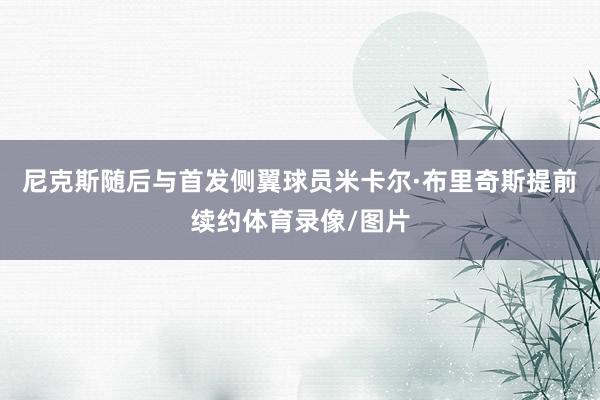 尼克斯随后与首发侧翼球员米卡尔·布里奇斯提前续约体育录像/图片
