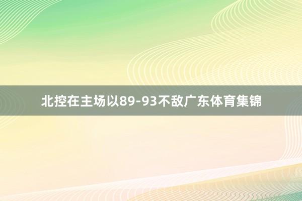 北控在主场以89-93不敌广东体育集锦