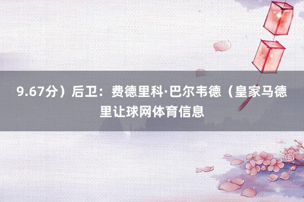 9.67分）后卫：费德里科·巴尔韦德（皇家马德里让球网体育信息