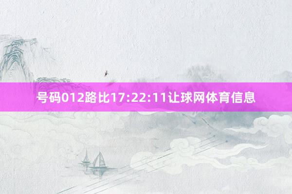 号码012路比17:22:11让球网体育信息