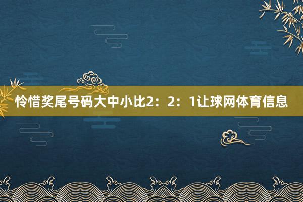 怜惜奖尾号码大中小比2：2：1让球网体育信息