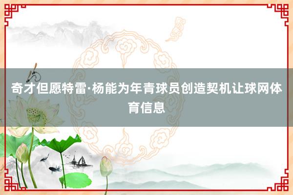 奇才但愿特雷·杨能为年青球员创造契机让球网体育信息
