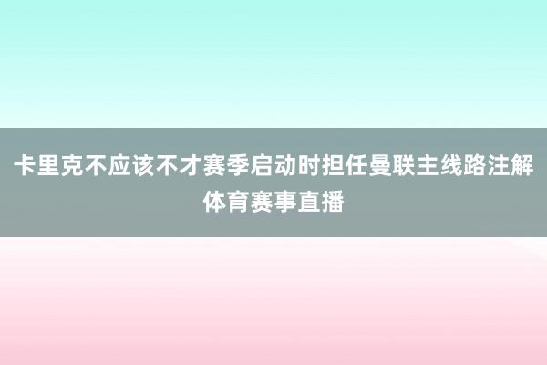 卡里克不应该不才赛季启动时担任曼联主线路注解体育赛事直播