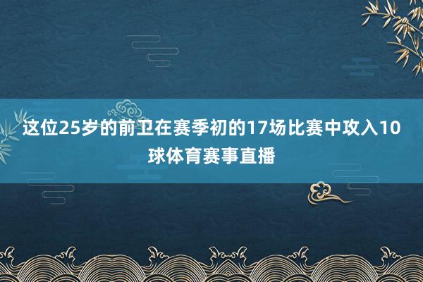 这位25岁的前卫在赛季初的17场比赛中攻入10球体育赛事直播