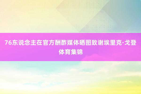 76东说念主在官方酬酢媒体晒图致谢埃里克·戈登体育集锦