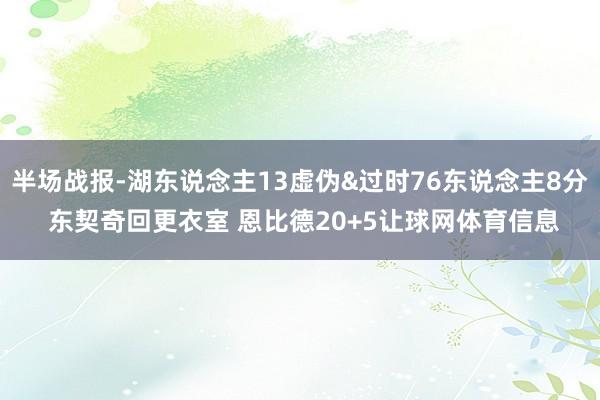 半场战报-湖东说念主13虚伪&过时76东说念主8分 东契奇回更衣室 恩比德20+5让球网体育信息