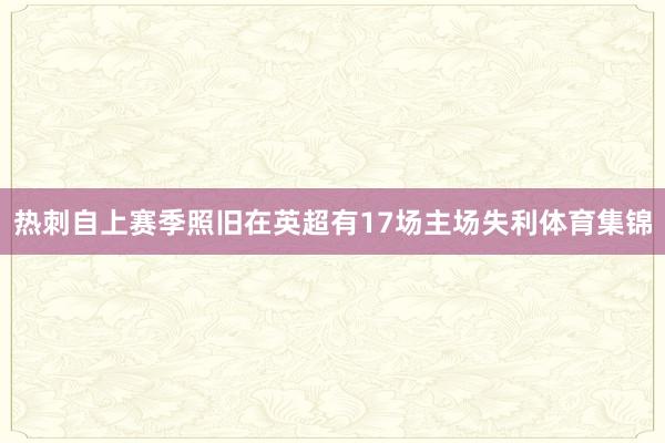 热刺自上赛季照旧在英超有17场主场失利体育集锦