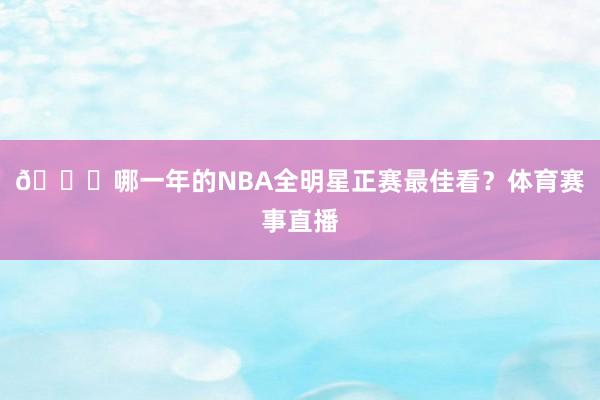 🔊哪一年的NBA全明星正赛最佳看?体育赛事直播