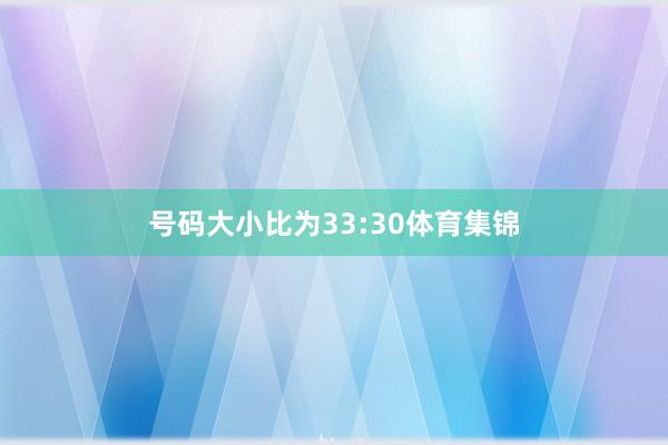 号码大小比为33:30体育集锦
