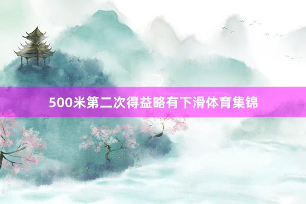 500米第二次得益略有下滑体育集锦