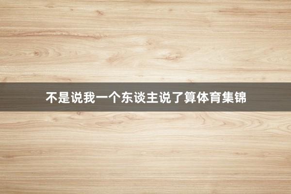 不是说我一个东谈主说了算体育集锦