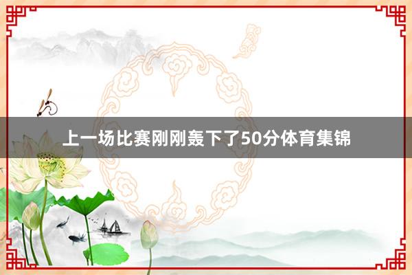 上一场比赛刚刚轰下了50分体育集锦