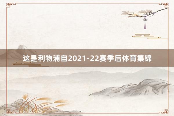 这是利物浦自2021-22赛季后体育集锦