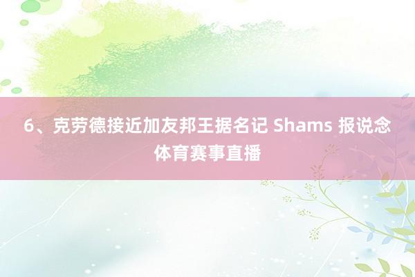6、克劳德接近加友邦王据名记 Shams 报说念体育赛事直播